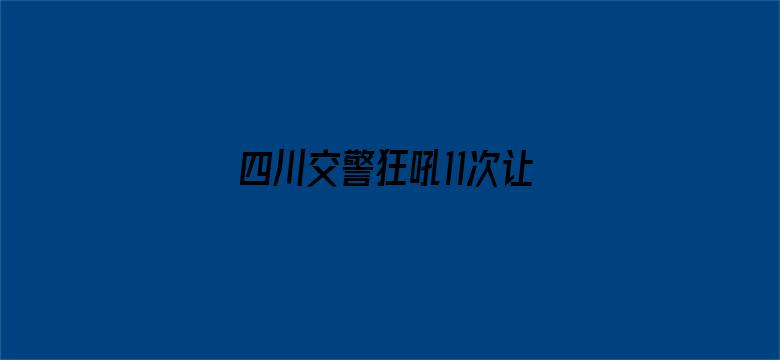 四川交警狂吼11次让一下